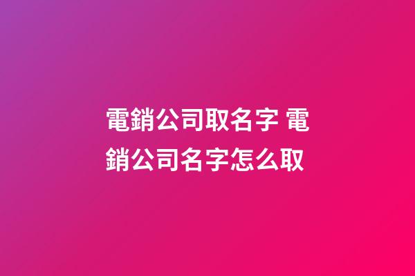 電銷公司取名字 電銷公司名字怎么取